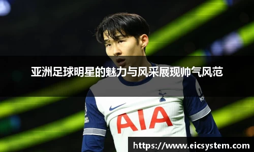 亚洲足球明星的魅力与风采展现帅气风范