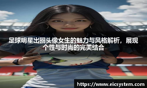 足球明星出圈头像女生的魅力与风格解析，展现个性与时尚的完美结合