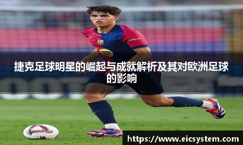 捷克足球明星的崛起与成就解析及其对欧洲足球的影响