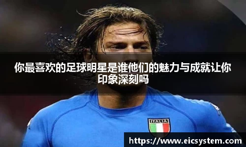 你最喜欢的足球明星是谁他们的魅力与成就让你印象深刻吗