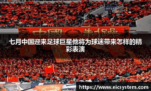 七月中国迎来足球巨星他将为球迷带来怎样的精彩表演