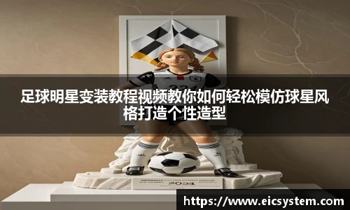 足球明星变装教程视频教你如何轻松模仿球星风格打造个性造型