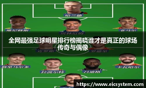 全网最强足球明星排行榜揭晓谁才是真正的球场传奇与偶像